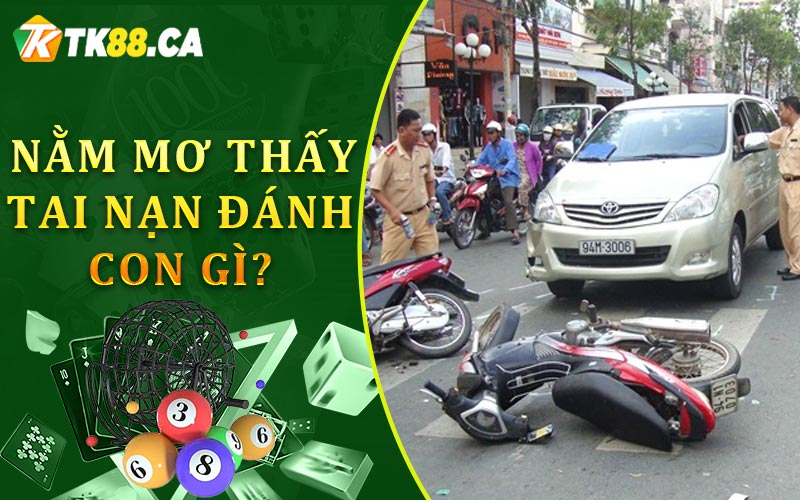 Nằm mơ thấy tai nạn đánh con gì? Nằm mơ thấy tai nạn đánh con gì?